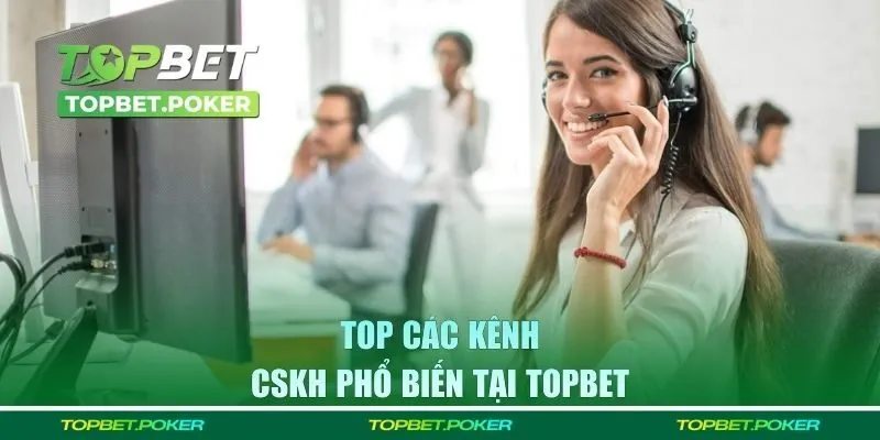 Top các kênh CSKH phổ biến tại Topbet 