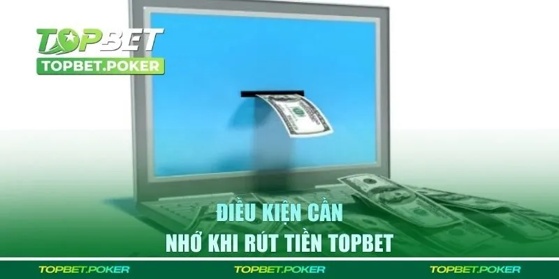 Điều kiện cần nhớ khi rút tiền Topbet