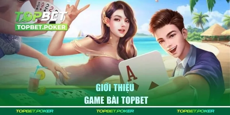 Thông tin giới thiệu về chuyên mục game bài Topbet