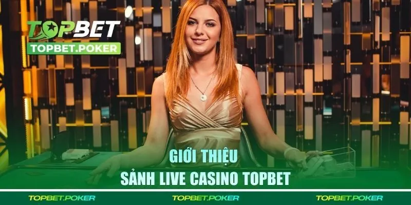 Toàn cảnh về chuyên mục Live casino Topbet