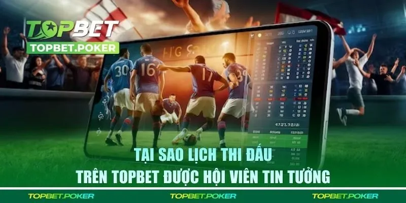 Tại sao lịch thi đấu trên TOPBET được hội viên tin tưởng
