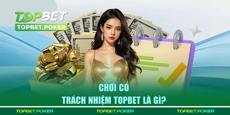 Tổng quan về chơi có trách nhiệm tại TOPBET 